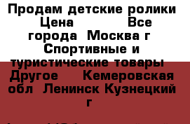 Продам детские ролики › Цена ­ 1 200 - Все города, Москва г. Спортивные и туристические товары » Другое   . Кемеровская обл.,Ленинск-Кузнецкий г.